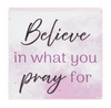 Believe in What You Pray For Mini Block Sign 2.5"