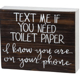 Box Sign - Text Me If You Need Toilet Paper - I Know You Are On Your Phone