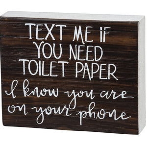 Box Sign - Text Me If You Need Toilet Paper - I Know You Are On Your Phone