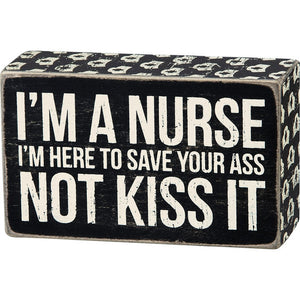 Box Sign - I'm A Nurse I'm Here to Save Your Ass Not Kiss It