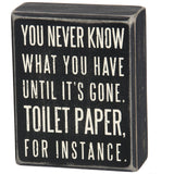 Box Sign - You Never Know What You Have Until It's Gone. Toilet Paper For Instance.