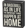 Box Sign - In Baseball as in Life the Most Important Things Happen at Home