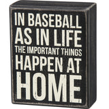 Box Sign - In Baseball as in Life the Most Important Things Happen at Home