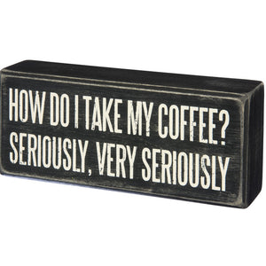 Box Sign - How do I Take My Coffee? Very Seriously