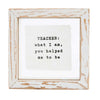 TEACHER: What I Am You Helped Me To Be Mini Pressed Glass Sentiment Plaque