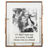 If I Didn't Have You as a Mom I would Choose You as a Friend Glass Brass Frame
