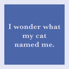 I Wonder What My Cat Named Me Coaster